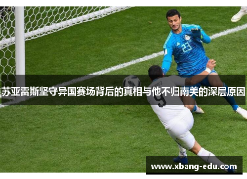 苏亚雷斯坚守异国赛场背后的真相与他不归南美的深层原因 苏亚雷斯坚守异国赛场背后的真相与他不归南美的深层原因