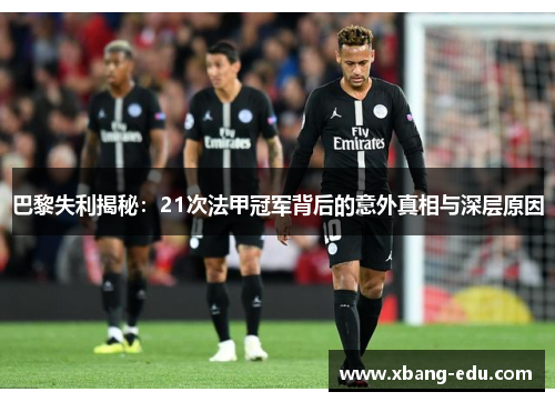 巴黎失利揭秘：21次法甲冠军背后的意外真相与深层原因
