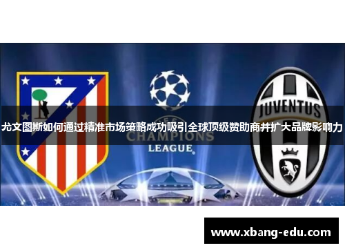 尤文图斯如何通过精准市场策略成功吸引全球顶级赞助商并扩大品牌影响力
