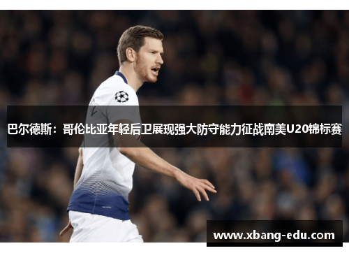 巴尔德斯：哥伦比亚年轻后卫展现强大防守能力征战南美U20锦标赛