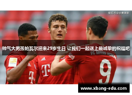 帅气大男孩帕瓦尔迎来29岁生日 让我们一起送上最诚挚的祝福吧