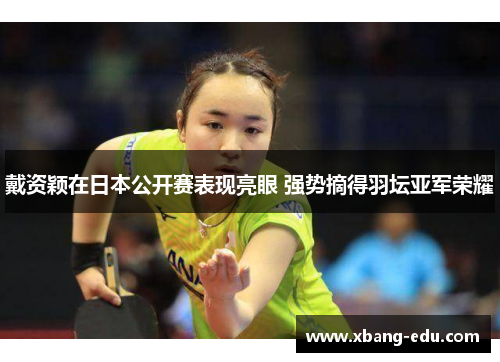 戴资颖在日本公开赛表现亮眼 强势摘得羽坛亚军荣耀