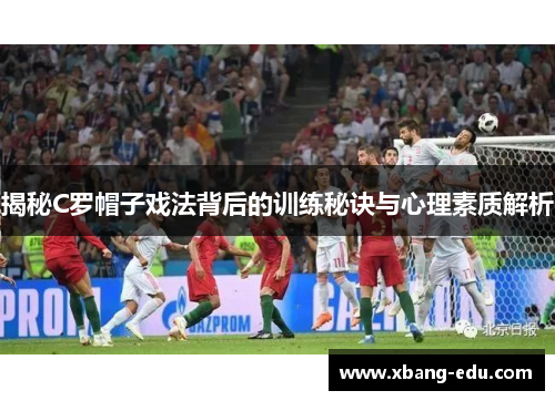 揭秘C罗帽子戏法背后的训练秘诀与心理素质解析