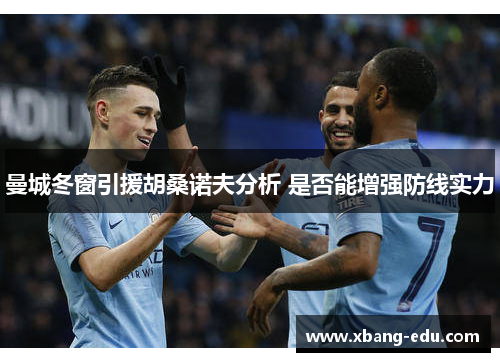 曼城冬窗引援胡桑诺夫分析 是否能增强防线实力