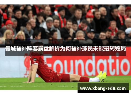 曼城替补阵容崩盘解析为何替补球员未能扭转败局